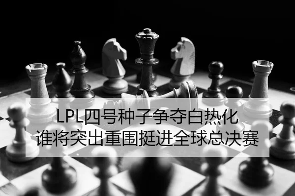 LPL四号种子争夺白热化 谁将突出重围挺进全球总决赛